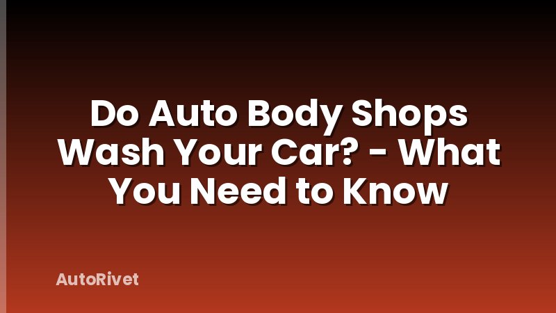 Do Auto Body Shops Wash Your Car? - What You Need to Know