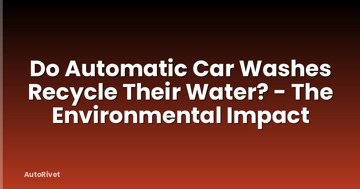 Do Automatic Car Washes Recycle Their Water? - The Environmental Impact