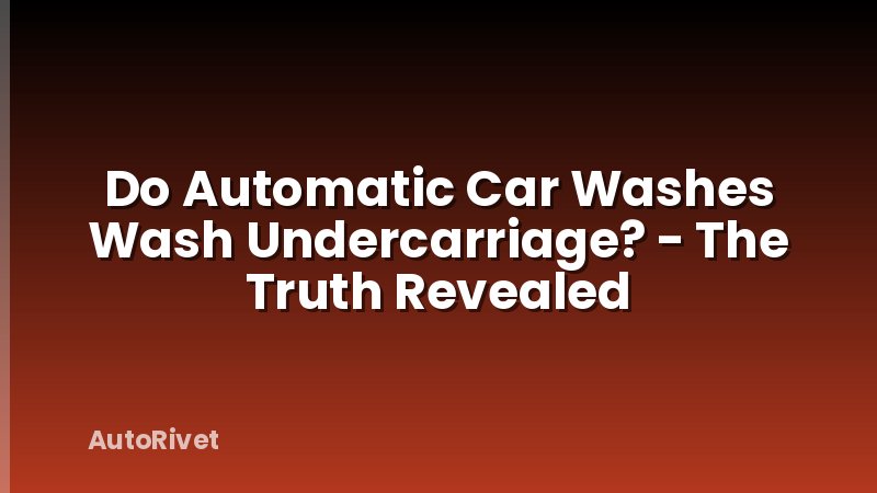 Do Automatic Car Washes Wash Undercarriage? - The Truth Revealed