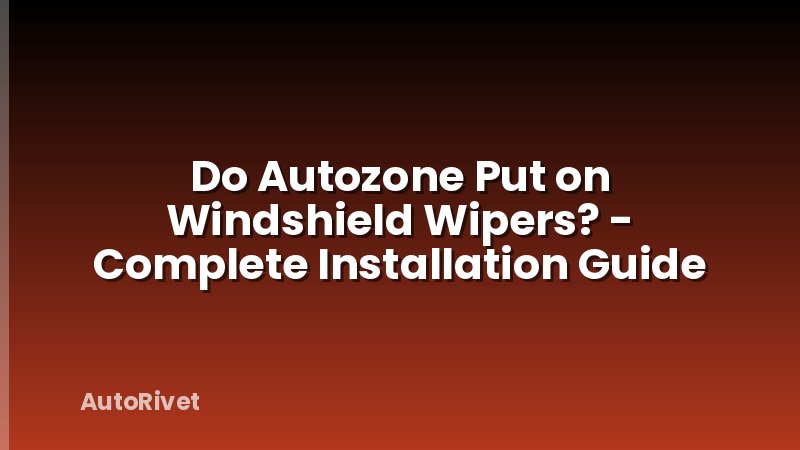 Do Autozone Put on Windshield Wipers? - Complete Installation Guide