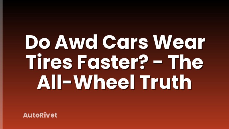 Do Awd Cars Wear Tires Faster? - The All-Wheel Truth