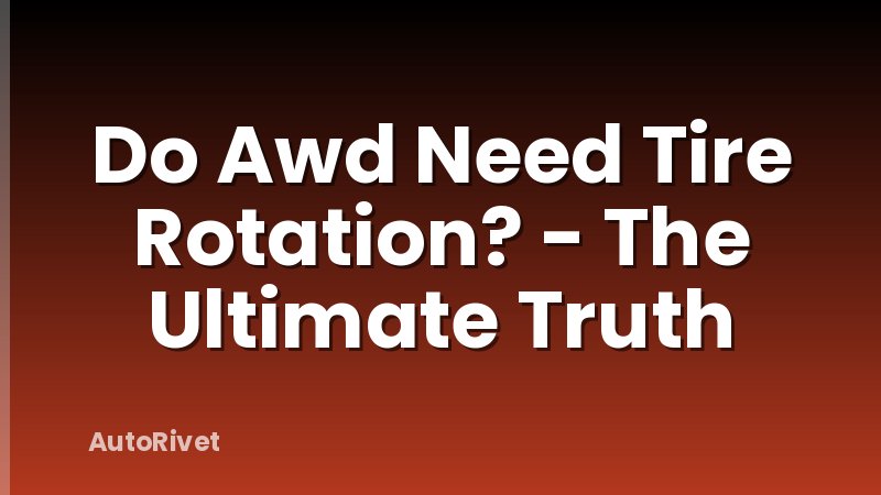 Do Awd Need Tire Rotation? - The Ultimate Truth