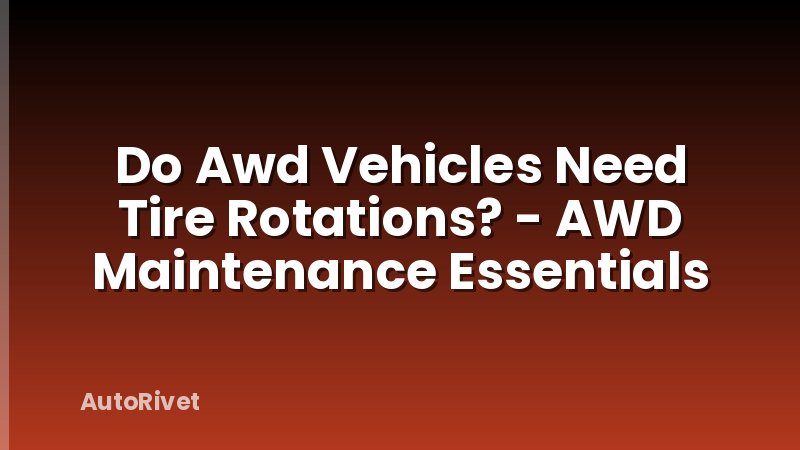 Do Awd Vehicles Need Tire Rotations? - AWD Maintenance Essentials