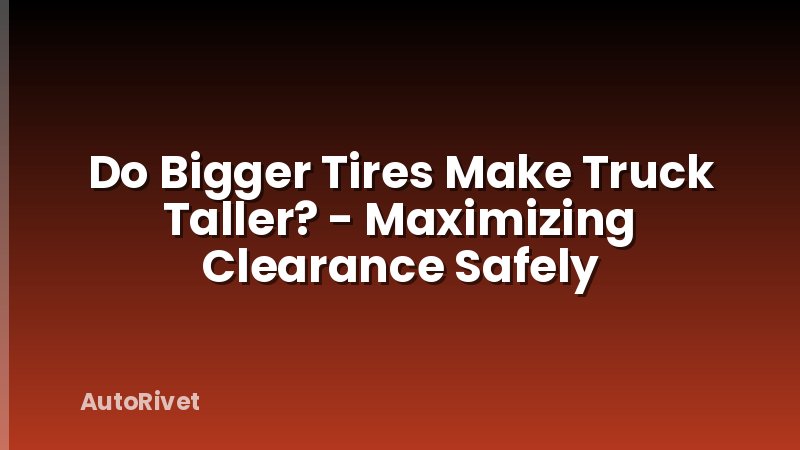 Do Bigger Tires Make Truck Taller? - Maximizing Clearance Safely