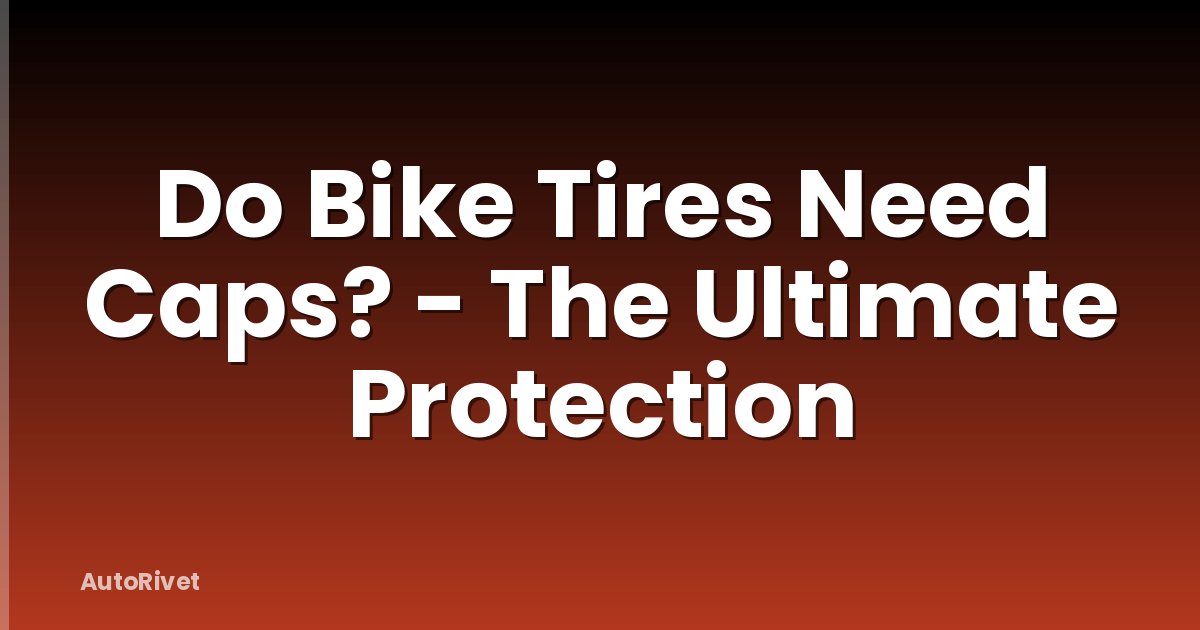 Do Bike Tires Need Caps? - The Ultimate Protection