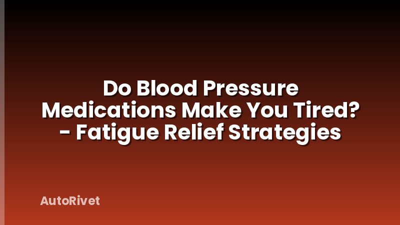 Do Blood Pressure Medications Make You Tired? - Fatigue Relief Strategies