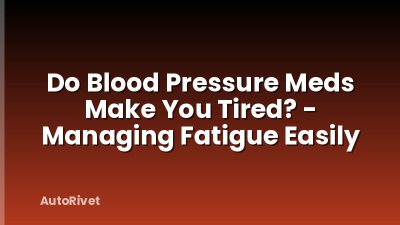 Do Blood Pressure Meds Make You Tired? - Managing Fatigue Easily
