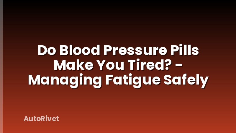 Do Blood Pressure Pills Make You Tired? - Managing Fatigue Safely