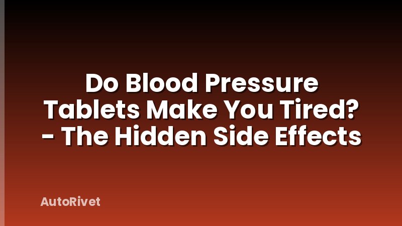 Do Blood Pressure Tablets Make You Tired? - The Hidden Side Effects