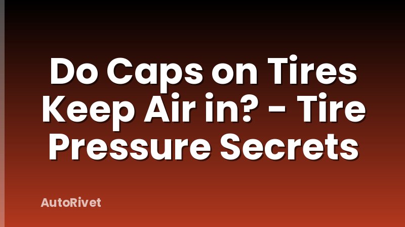 Do Caps on Tires Keep Air in? - Tire Pressure Secrets