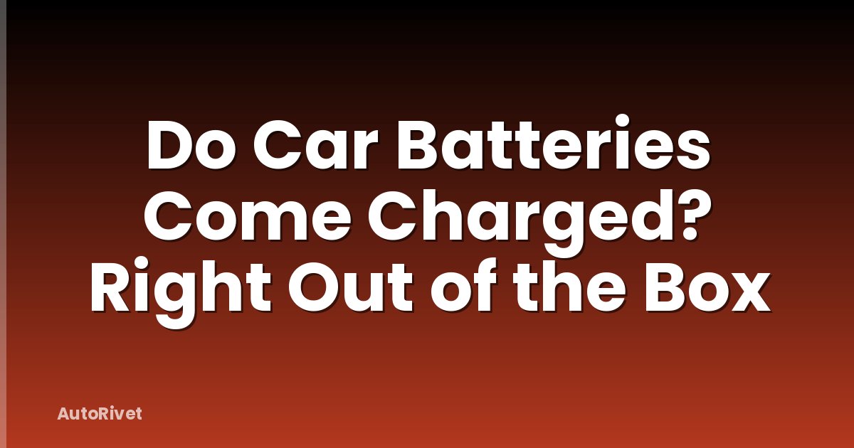 Do Car Batteries Come Charged? Right Out of the Box