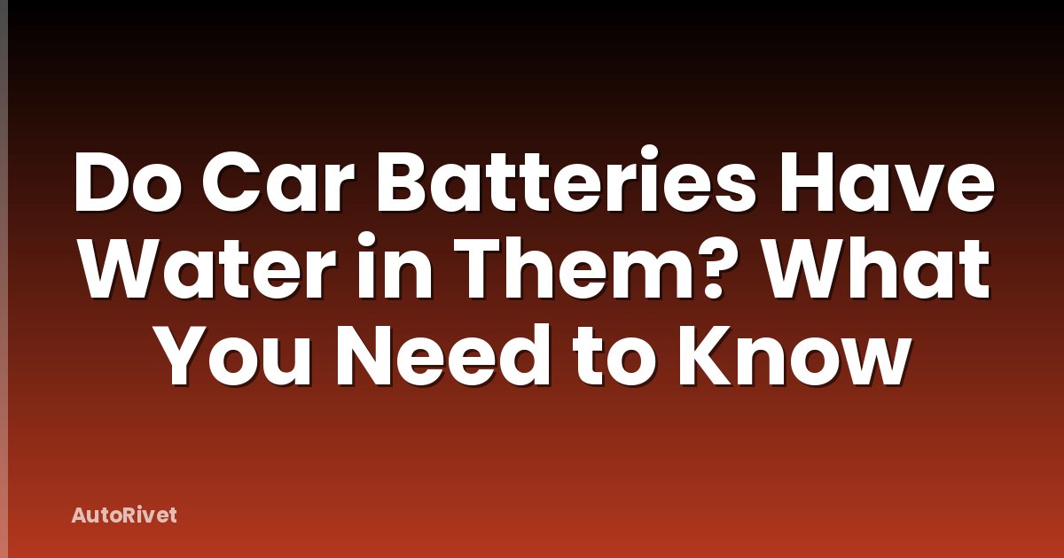 Do Car Batteries Have Water in Them? What You Need to Know