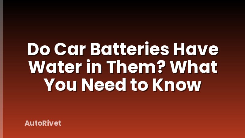 Do Car Batteries Have Water in Them? What You Need to Know