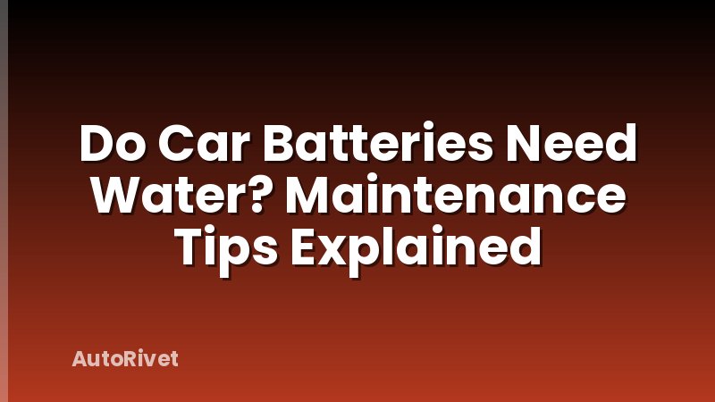 Do Car Batteries Need Water? Maintenance Tips Explained