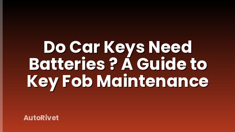 Do Car Keys Need Batteries ? A Guide to Key Fob Maintenance