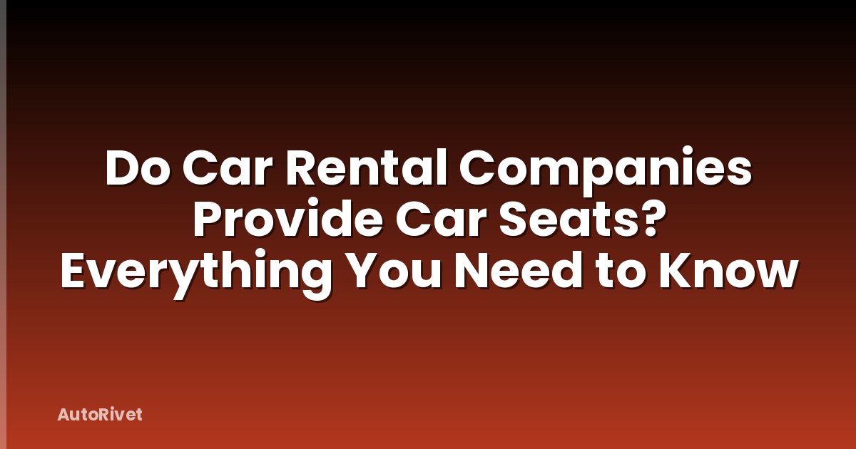 Do Car Rental Companies Provide Car Seats? Everything You Need to Know
