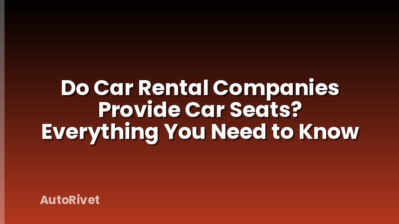 Do Car Rental Companies Provide Car Seats? Everything You Need to Know