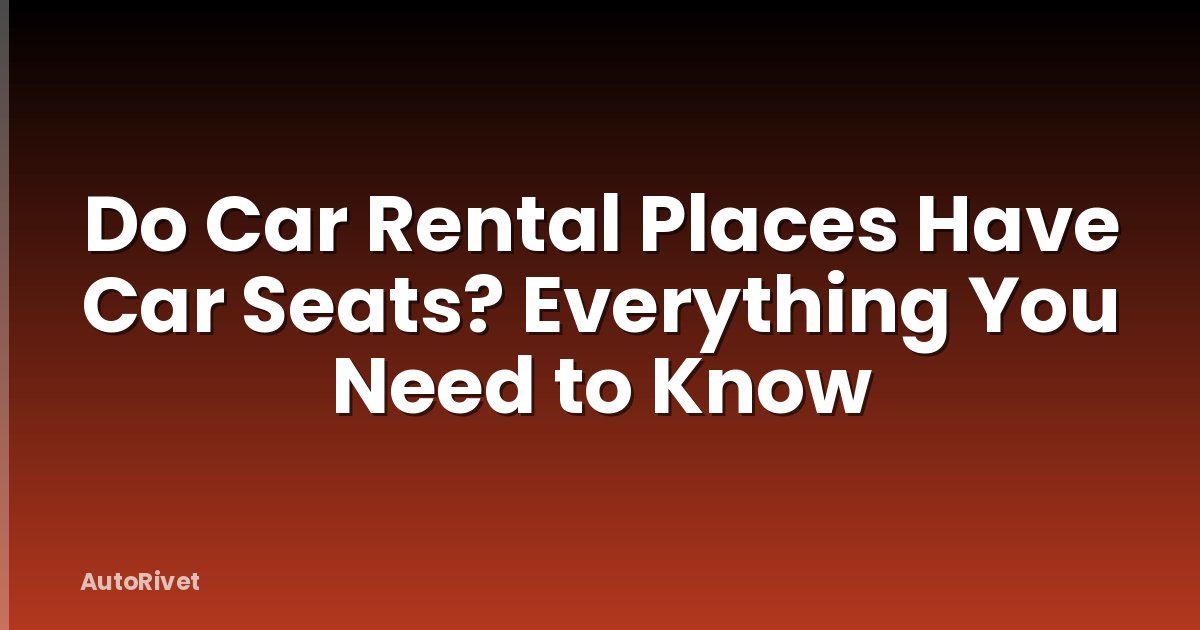 Do Car Rental Places Have Car Seats? Everything You Need to Know
