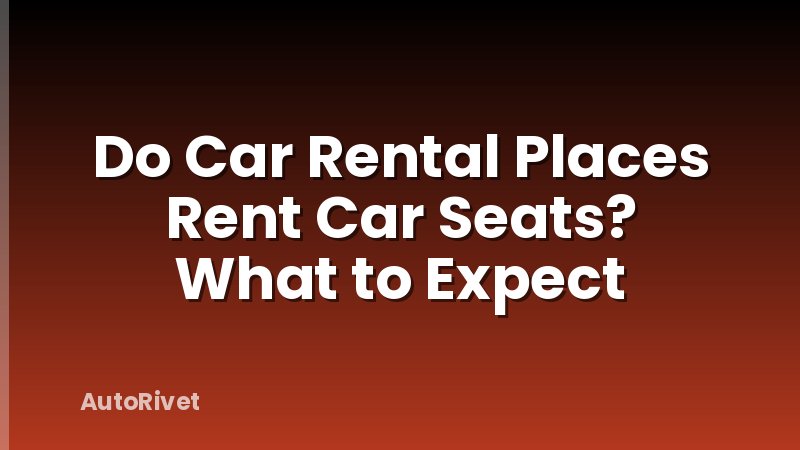 Do Car Rental Places Rent Car Seats? What to Expect