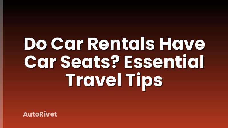 Do Car Rentals Have Car Seats? Essential Travel Tips