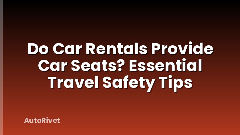 Do Car Rentals Provide Car Seats? Essential Travel Safety Tips