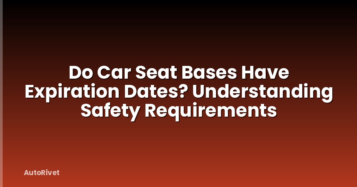Do Car Seat Bases Have Expiration Dates? Understanding Safety Requirements