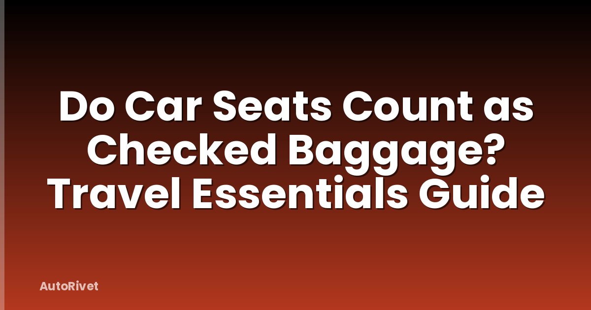Do Car Seats Count as Checked Baggage? Travel Essentials Guide