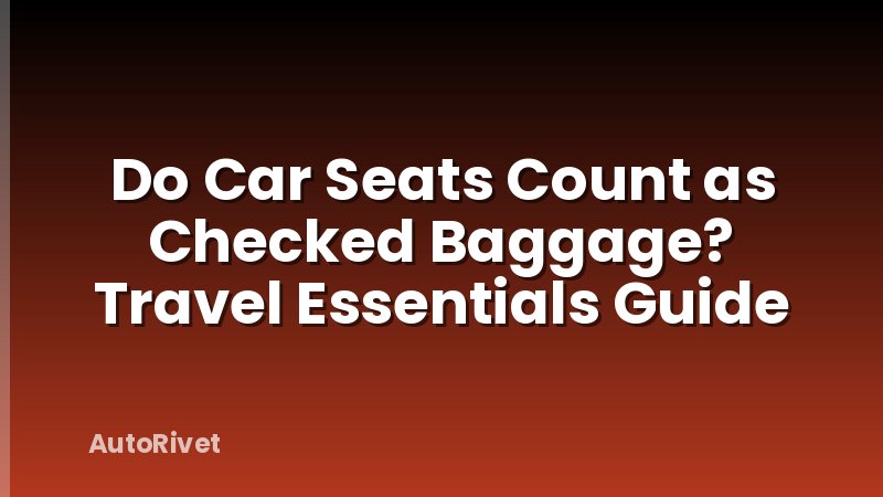 Do Car Seats Count as Checked Baggage? Travel Essentials Guide