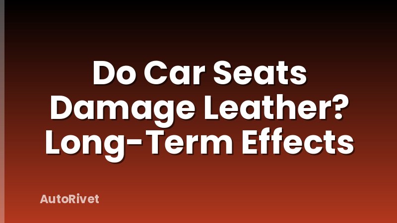 Do Car Seats Damage Leather? Long-Term Effects
