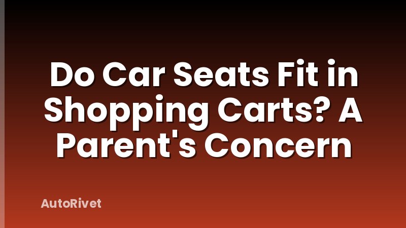 Do Car Seats Fit in Shopping Carts? A Parent's Concern