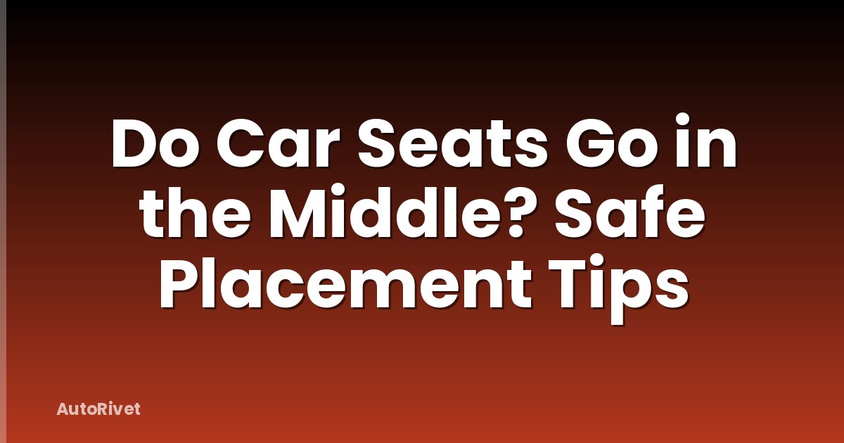 Do Car Seats Go in the Middle? Safe Placement Tips