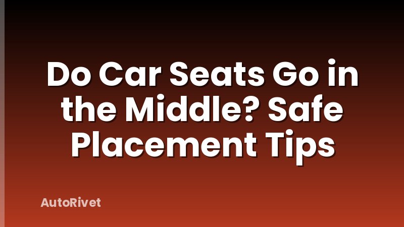 Do Car Seats Go in the Middle? Safe Placement Tips