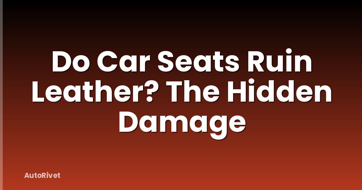 Do Car Seats Ruin Leather? The Hidden Damage