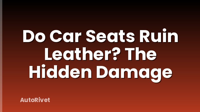 Do Car Seats Ruin Leather? The Hidden Damage