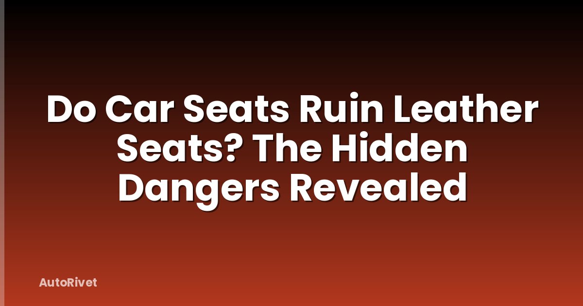 Do Car Seats Ruin Leather Seats? The Hidden Dangers Revealed