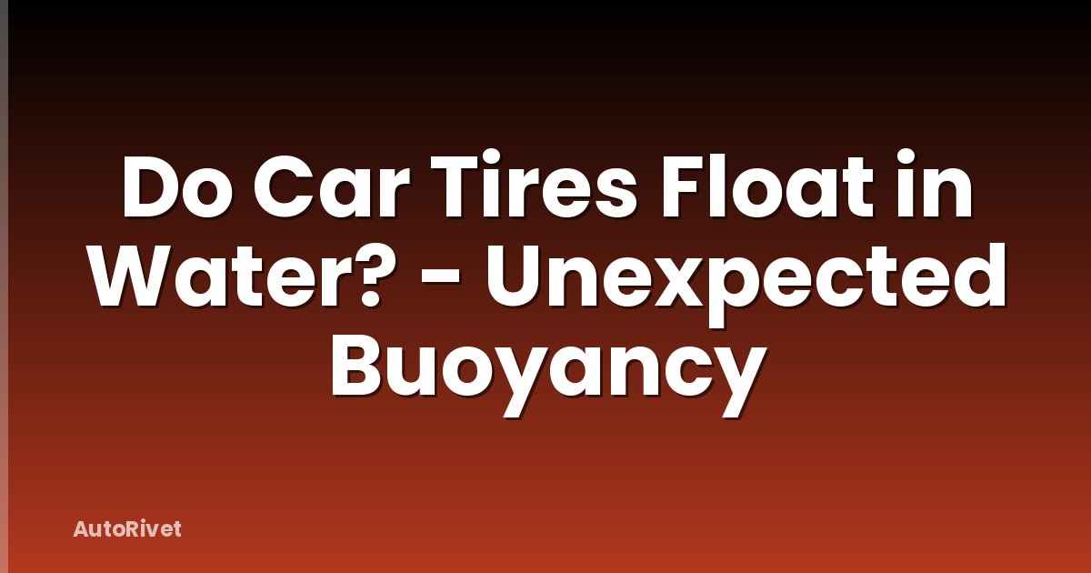 Do Car Tires Float in Water? - Unexpected Buoyancy
