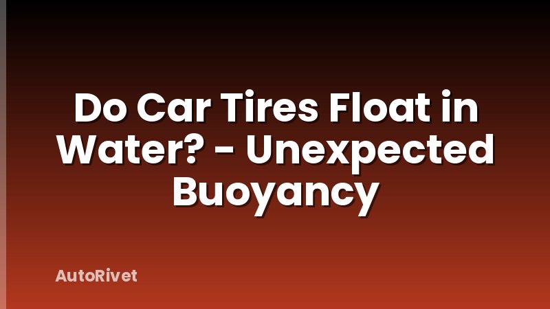 Do Car Tires Float in Water? - Unexpected Buoyancy