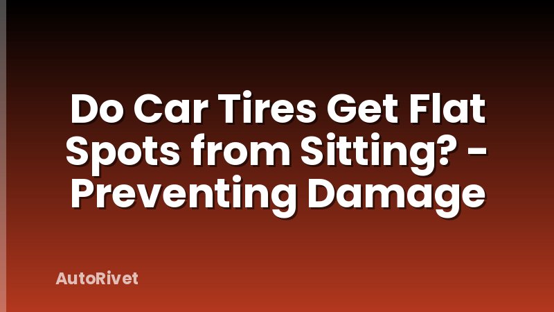 Do Car Tires Get Flat Spots from Sitting? - Preventing Damage