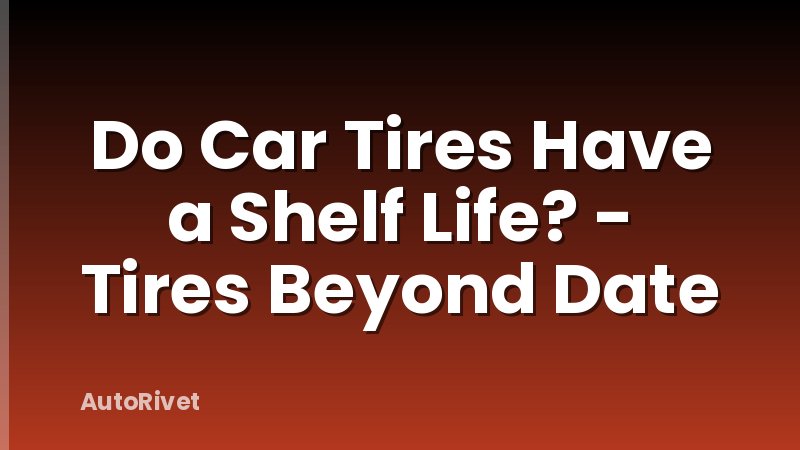 Do Car Tires Have a Shelf Life? - Tires Beyond Date