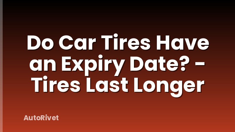 Do Car Tires Have an Expiry Date? - Tires Last Longer