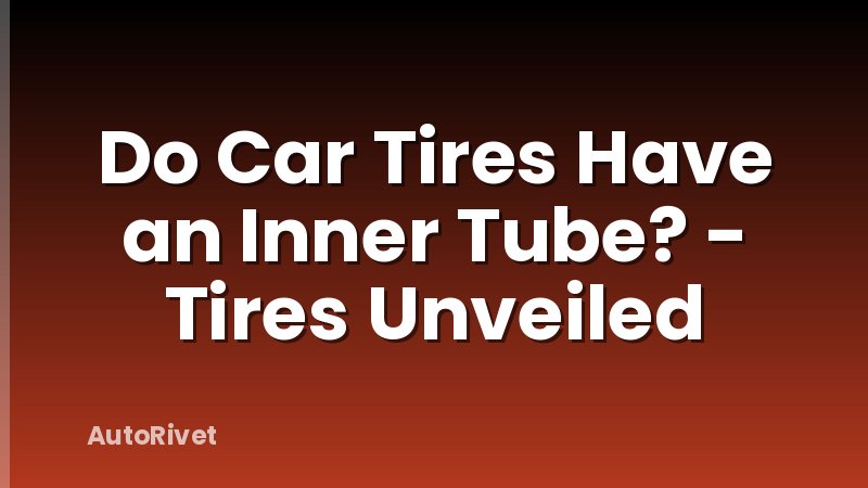 Do Car Tires Have an Inner Tube? - Tires Unveiled