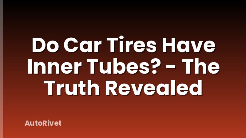 Do Car Tires Have Inner Tubes? - The Truth Revealed