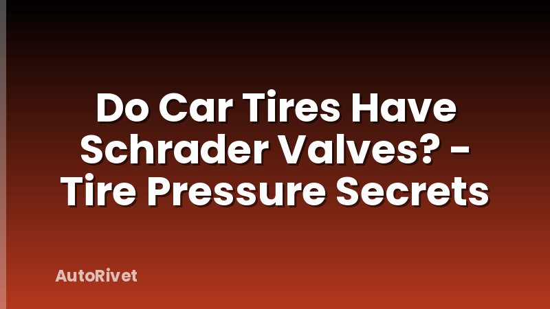 Do Car Tires Have Schrader Valves? - Tire Pressure Secrets