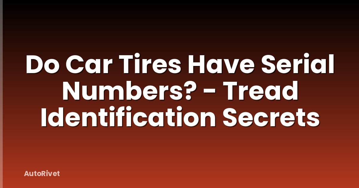 Do Car Tires Have Serial Numbers? - Tread Identification Secrets