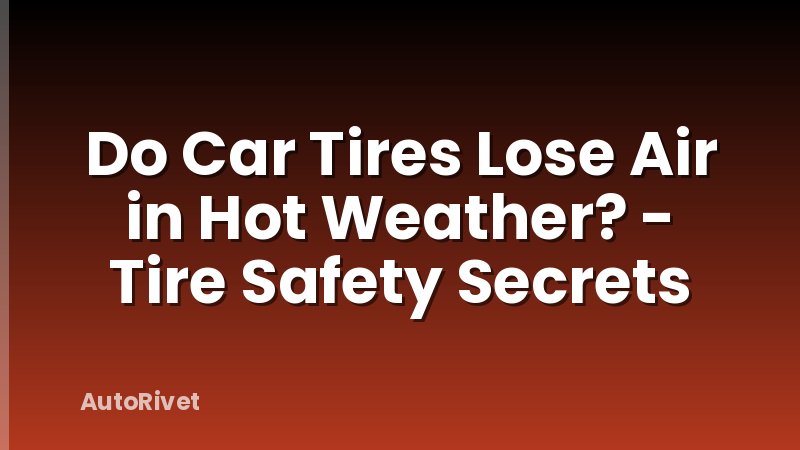 Do Car Tires Lose Air in Hot Weather? - Tire Safety Secrets