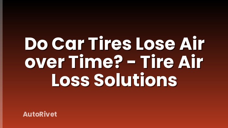 Do Car Tires Lose Air over Time? - Tire Air Loss Solutions