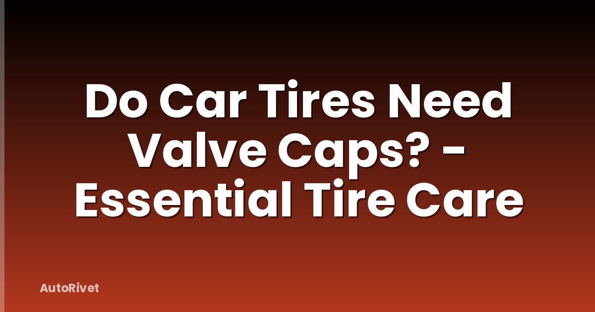 Do Car Tires Need Valve Caps? - Essential Tire Care