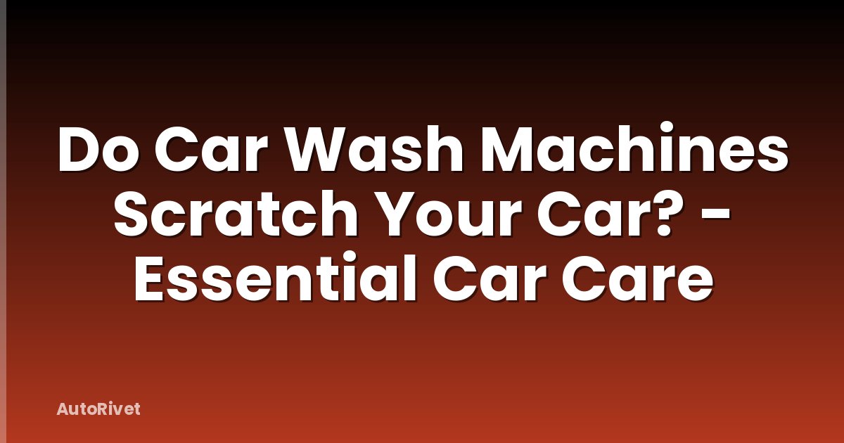 Do Car Wash Machines Scratch Your Car? - Essential Car Care