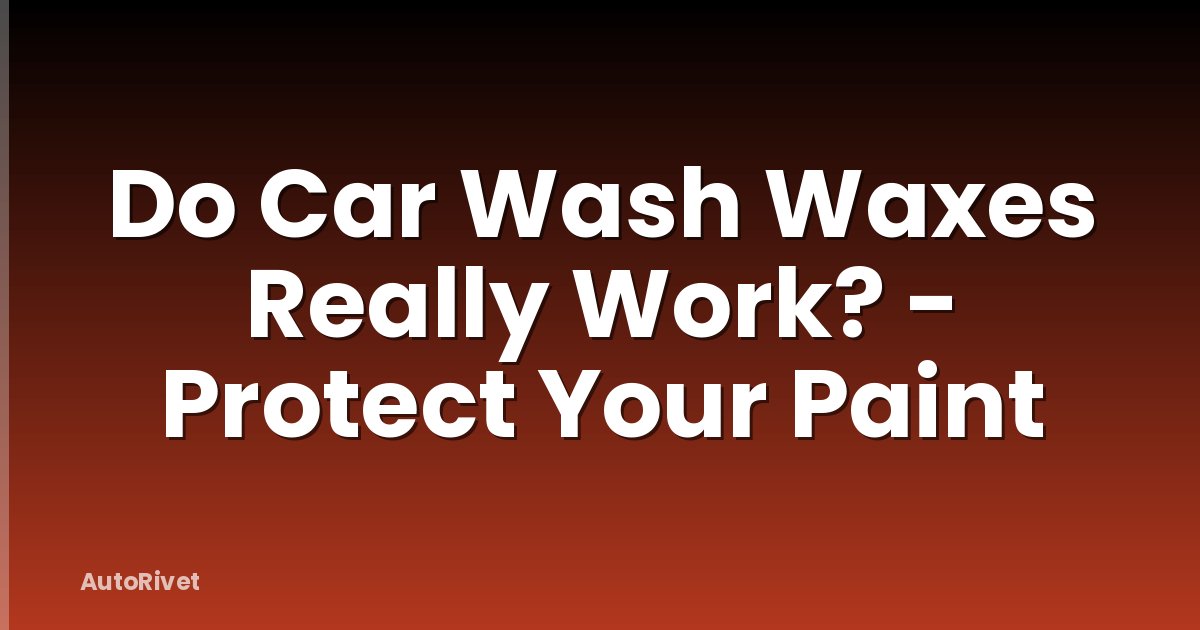Do Car Wash Waxes Really Work? - Protect Your Paint