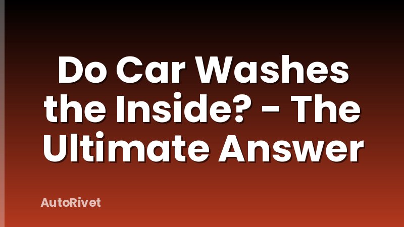 Do Car Washes the Inside? - The Ultimate Answer